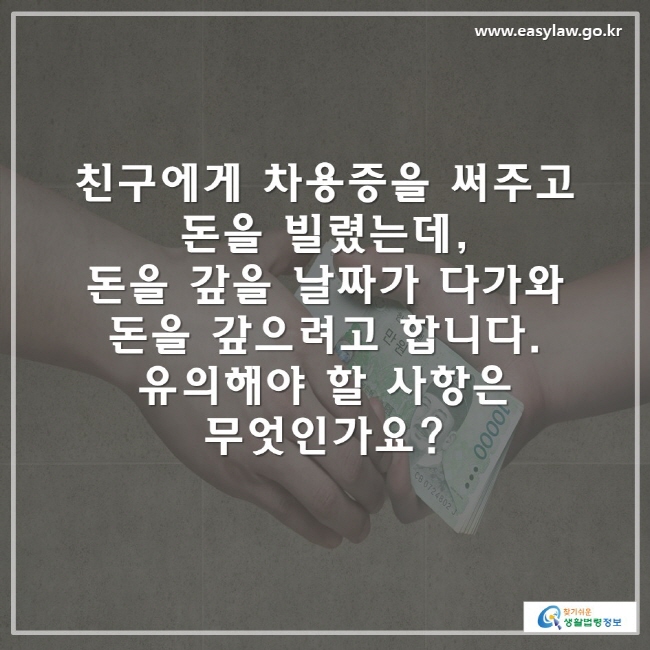 친구에게 차용증을 써주고 돈을 빌렸는데, 돈을 갚을 날짜가 다가와 돈을 갚으려고 합니다. 유의해야 할 사항은 무엇인가요?